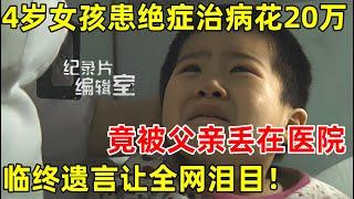 4岁女孩患绝症治病花20万,竟被父亲丢在医院,疼到睡不着,临终遗言让人泪目#纪录片编辑室 FULL