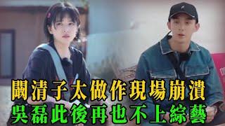 闞清子《親愛的客棧》被吳磊惹哭，被罵太做作，吳磊此後再也不上綜藝，看來分手不只是紀凌塵的錯