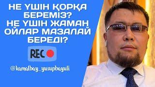 НЕ ҮШІН ҚОРҚА БЕРЕМІЗ? | НЕ ҮШІН ЖАМАН ОЙЛАР МАЗАЛАЙ БЕРЕДІ?