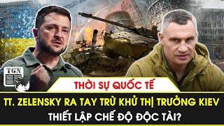 Thời sự quốc tế | TT. Zelensky ra tay trừ khử thị trưởng Kiev, thiết lập chế độ độc tài?