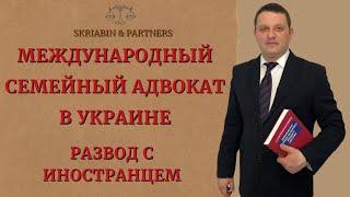 Международный семейный адвокат в Украине - Развод с иностранцем