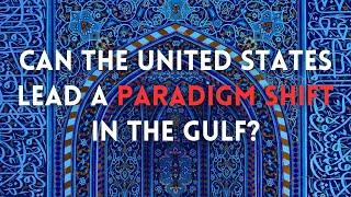 Can the U.S. Lead a Paradigm Shift in the Gulf?