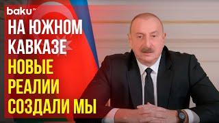 Президент Ильхам Алиев о новых реалиях на Южном Кавказе и роли Азербайджана