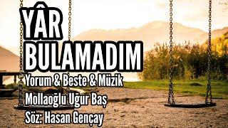 YÂR BULAMADIM - Yorum & Beste & Müzik: Mollaoğlu Uğur Baş - Söz: Hasan Gençay