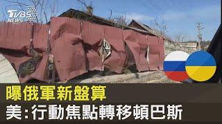曝俄軍新盤算 美國:行動焦點轉移頓巴斯｜TVBS新聞
