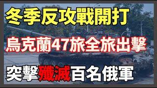 冬季反攻戰開打 烏克蘭47旅全旅出擊 突擊殲滅百名俄軍｜俄烏戰爭最新消息｜烏克蘭最新局勢