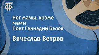 Вячеслав Ветров. Нет мамы, кроме мамы. Поет Геннадий Белов (1990)