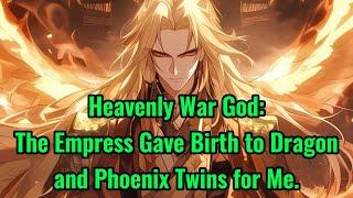 Heavenly War God: The Empress Gave Birth to Dragon and Phoenix Twins for Me.