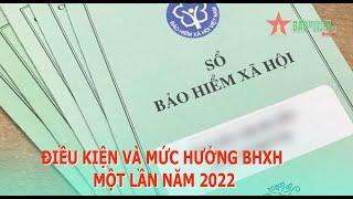 Điều kiện và mức hưởng BHXH một lần năm 2022