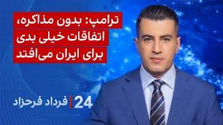 ‏‏‏﻿﻿۲۴ با فرداد فرحزاد: ترامپ: بدون مذاکره، اتفاقات خیلی بدی برای ایران می‌افتد
