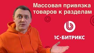 Массовая привязка товаров к разделам каталога Битрикс. Перенос в разделы и добавление привязки.