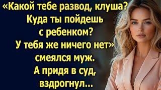 «Какой тебе развод? Куда ты пойдешь? У тебя же ничего нет» смеялся муж. А придя в суд…