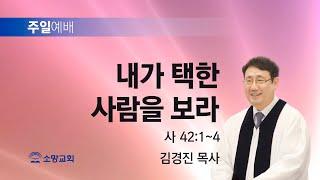 [소망교회] 내가 택한 사람을 보라 / 사 42:1~4 / 주일설교 / 김경진 목사 / 20241222