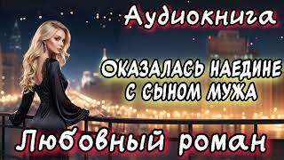 ОКАЗАЛАСЬ НАЕДИНЕ С СЫНОМ МУЖА СЛУШАТЬ АУДИОКНИГИ РОМАНЫ