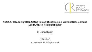 CPR-LRI Talk on 'Dispossession Without Development: Land Grabs in Neoliberal India'