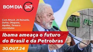 Bom dia 247: Ibama ameaça o futuro do Brasil e da Petrobras (30.10.24)