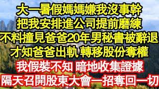 大一暑假媽媽嫌我沒事幹，把我安排進公司提前磨練，不料撞見爸爸20年男秘書被辭退，才知爸爸出軌 轉移股份奪權，我假裝不知 暗地收集證據 真情故事會|老年故事|情感需求|養老|家庭