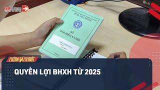 Quyền Lợi BHXH Từ 2025 Của Người Lao Động Thay Đổi Thế Nào? | LuatVietnam