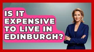 Is It Expensive To Live In Edinburgh? - Western Europe Explorer