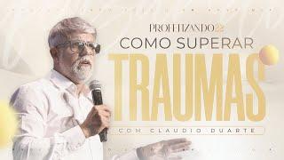 Como Superar Traumas - Claudio Duarte | 1° dia do Profetizando 2022