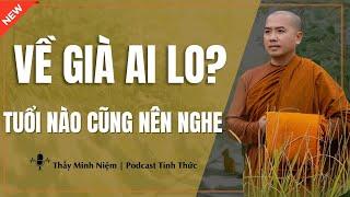 Thầy Minh Niệm - VỀ GIÀ AI LO? Dù Ở Tuổi Nào Cũng Nên Nghe Bài Giảng Này! | Podcast Tỉnh Thức