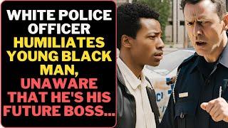 WHITE POLICE OFFICER HUMILIATES YOUNG BLACK MAN, UNAWARE THAT HE'S HIS FUTURE BOSS...