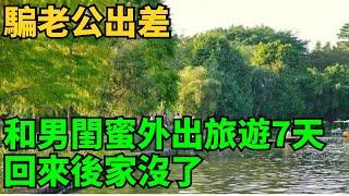 騙老公出差，和男閨蜜外出旅遊7天，回來後家沒了#欣月的情話#情感故事#情感语录#情感#婚姻