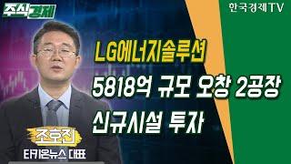 LG에너지솔루션 5818억 규모 오창 2공장 신규시설 투자 (조호진)/ 공시진단 / 한국경제TV