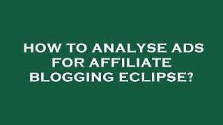 How to analyse ads for affiliate blogging eclipse?