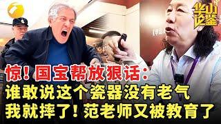 惊！国宝帮放狠话：谁敢说这个瓷器没有老气，我就摔了！范老师又被教育了 #华山论鉴 #现场 #精彩
