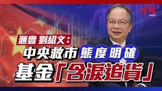 中央救市態度明確 基金「含淚追貨」滙豐劉紹文拆局｜基金配置比率提升 All in China是時候？！【股市狂潮系列】