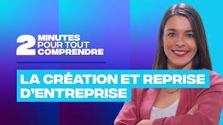 2 minutes pour tout comprendre - La création et reprise d’entreprise