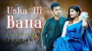 Uska Hi Bana | Arijit Singh | Cover By Jahid Antu || 1920 Evil returns ||