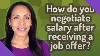 How do you negotiate salary after receiving a job offer?