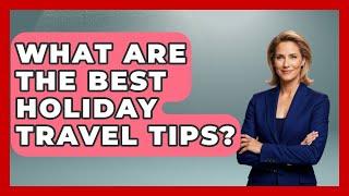 What Are the Best Holiday Travel Tips? | Holiday Breakdown