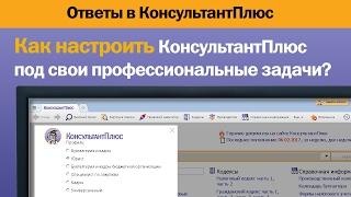 Как настроить КонсультантПлюс под свои профессиональные задачи?