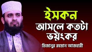 ইসকন সম্পর্কে একি বললেন আজহারী | ইসকন আসলে কতটা ভয়ংকর? | Mizanur Rahman Azhari