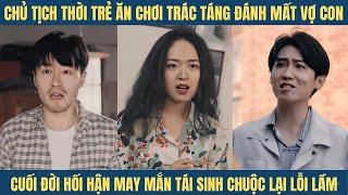 Chủ tịch may mắn đến cuối đời được tái sinh để chuộc lại lỗi lầm thời trẻ vì ăn chơi mà mất vợ con