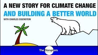 Charles Eisenstein - A New Story for Climate Change and Creating a Better World