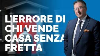 L'ERRORE DI CHI VENDE CASA SENZA FRETTA