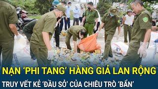 Nạn ‘phi tang’ hàng giả lan rộng khắp các tỉnh: Mạnh tay truy vết kẻ ‘đầu sỏ’ của chiêu trò tẩu tán