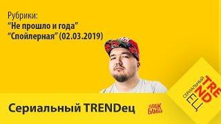 "Спойлерная" (02.03.2019) | Сериальный TRENDец | (Кураж-Бамбей)