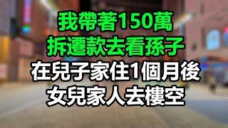 我抱150萬賠償金去兒子家，在他家住1個月後，閨女家人去樓空，我傻眼了！# 孝順#兒女#讀書#養生#佛#房產#晚年哲理#中老年心語#淺談人生#民間故事#養老#真實故事#兒女的故事#小嫺說故事#遺產#賺