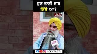 ਹੁਣ ਭਾਈ ਸਾਬ ਕਿੱਥੇ ਆ? Lok Awaz Tv