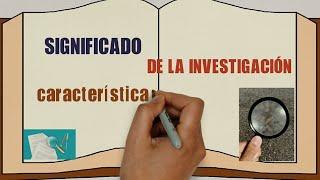 Que es INVESTIGACIÓN y cuales son sus características