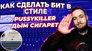 КАК СДЕЛАТЬ БИТ В СТИЛЕ PUSSYKILLER - ДЫМ СИГАРЕТ