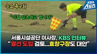 서울시설공단 이사장 KBS 인터뷰 "열선 도입 검토...혹서기,혹한기엔 효창구장 대안"