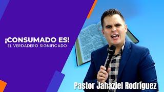 Lo que verdaderamente Jesús quiso decir cuando clamó ¡Consumado es!   Pastor Jahaziel Rodríguez