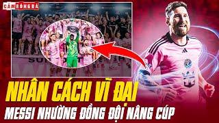 MESSI NHƯỜNG ĐỒNG ĐỘI NÂNG CÚP, NHÂN CÁCH VĨ ĐẠI CỦA GOAT