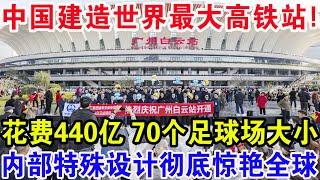 中国建造世界最大高铁站！花费440亿70个足球场大小，内部特殊设计彻底惊艳全球